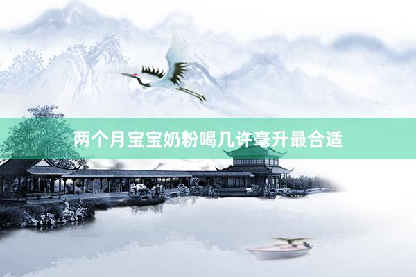 两个月宝宝奶粉喝几许毫升最合适